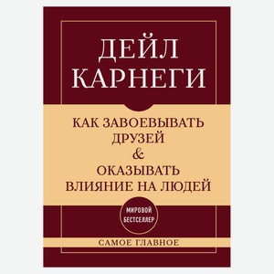 Самое главное. Как завоевывать друзей и оказывать влияние на людей, Карнеги Д.