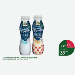 Снежок; Ряженка ДОМИК В ДЕРЕВНЕ в ассортименте 2,1-2,5%, 270 г