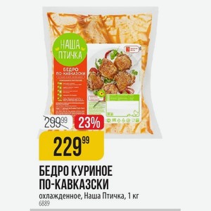 БЕДРО КУРИНОЕ ПО-КАВКАЗСКИ охлажденное, Наша Птичка, 1 кг