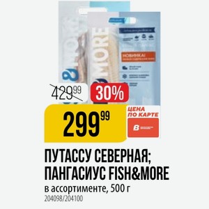 ПУТАССУ СЕВЕРНАЯ; ПАНГАСИУС FISH&MORE в ассортименте, 500 г