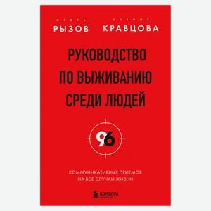 Руководство по выживанию среди людей. 96 коммуникативных приемов на все случаи жизни, Рызов И., Кравцова К.