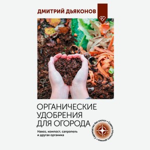 Органические удобрения для огорода, Дмитрий Дьяконов
