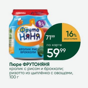 Пюре ФРУТОНЯНЯ кролик с рисом и брокколи; ризотто из цыплёнка с овощами, 100 г