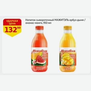 Напиток сывороточный МАЖИТЭЛЬ арбуз-дыня / ананас-манго, 950 мл