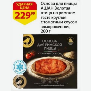 Основа для пиццы АШАН Золотая птица на римском тесте круглая с томатным соусом замороженная, 260 г
