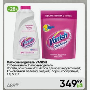 Пятновыводитель VANISH Отбеливатель; Пятновыводитель Vanish описание: Oxi Action для всех видов тканей; Кристальная белизна, жидкий; порошкообразный, 1 л; 500 г