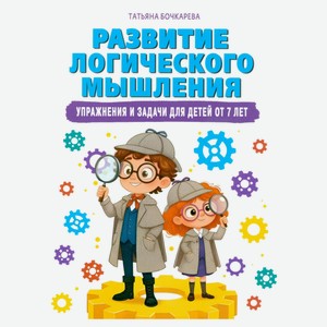 Развитие логического мышления. Упражнения и задачи для детей от 7 лет