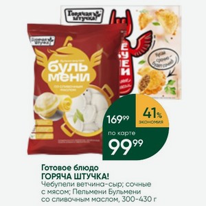 Готовое блюдо ГОРЯЧА ШТУЧКА! Чебупели ветчина-сыр; сочные с мясом; Пельмени Бульмени со сливочным маслом, 300-430 г