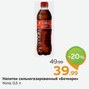 Напиток сильногазированный  Бочкари  Кола, 0,5 л