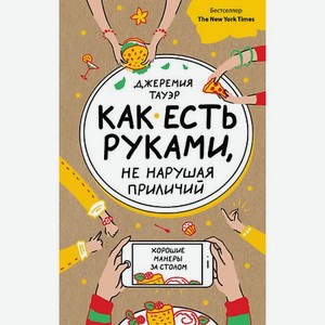 ЭКСМО Как есть руками, не нарушая приличий. Хорошие манеры за столом 16+
