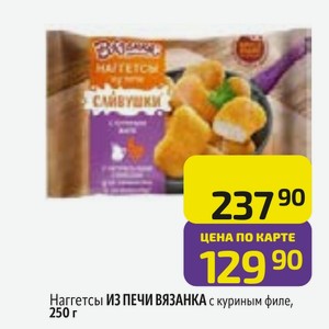 Наггетсы ИЗ ПЕЧИ ВЯЗАНКА с куриным филе, 250 г